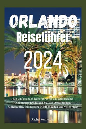 Orlando Reiseführer 2024: Ein umfassender Reiseführer für ein actionreiches Abenteuer: Entdecken Sie Top-Attraktionen, Unterkünfte, kulinarische Köstlichkeiten und vieles mehr
