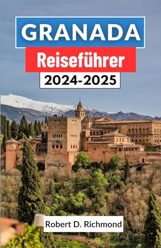 Granada Reiseführer 2024-2025: Ein umfassender Leitfaden zur Kunst, Kultur und Geschichte des Kronjuwels Andalusiens im Süden Spaniens