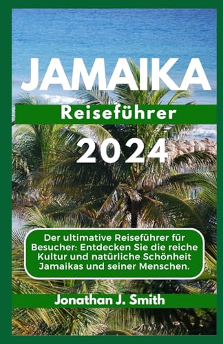 JAMAIKA Reiseführer 2024: Der ultimative Reiseführer für Besucher: Entdecken Sie die reiche Kultur und natürliche Schönheit Jamaikas und seiner Menschen.