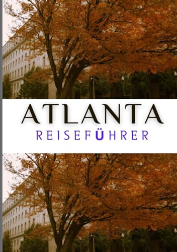 ATLANTA REISEFÜHRER 2024: Ein umfassender Leitfaden zu Atlantas lebendiger Kultur, historischen Sehenswürdigkeiten, kulinarischen Köstlichkeiten und unvergesslichen Erlebnissen im Jahr 2024