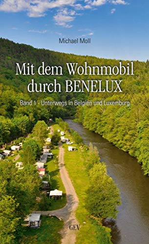 Mit dem Wohnmobil durch BENELUX: Band 1 - Unterwegs in Belgien und Luxemburg