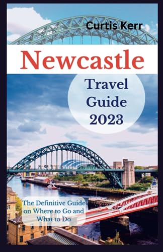 Newcastle Travel Guide 2023: A Definitive Guide on Where to Go and Things to Do. (Vacation Ideas & Suggestions)