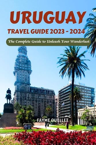 Uruguay Travel Guide 2023-2024: The Complete Guide to Unleash Your Wanderlust